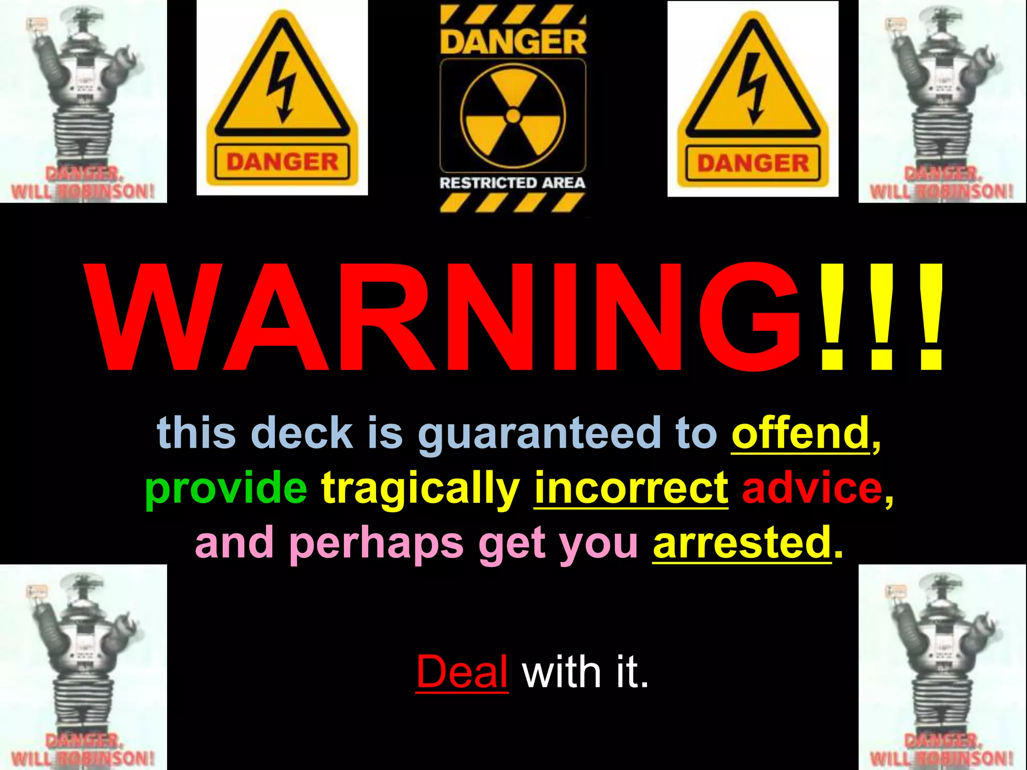 WARNING!!!
this deck is guaranteed to offend,
provide tragically incorrect advice,
and perhaps get you arrested.
Deal with it.
 