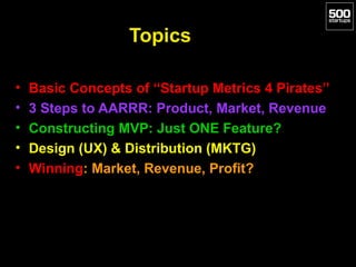 Topics

•   Basic Concepts of “Startup Metrics 4 Pirates”
•   3 Steps to AARRR: Product, Market, Revenue
•   Constructing ...