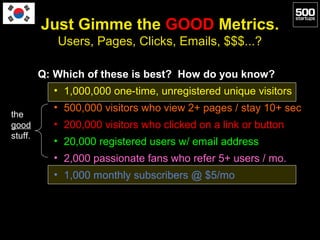 Just Gimme the GOOD Metrics.
            Users, Pages, Clicks, Emails, $$$...?

         Q: Which of these is best? How do...