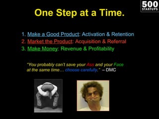One Step at a Time. <ul><ul><li>Make a Good Product : Activation & Retention </li></ul></ul><ul><ul><li>Market the Product...
