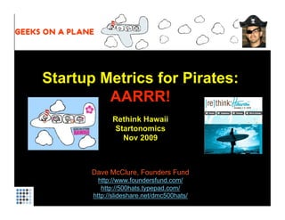Startup Metrics for Pirates: AARRR! Rethink Hawaii Startonomics Nov 2009 Dave McClure, Founders Fund http://www.foundersfund.com/   http://500hats.typepad.com/ http://slideshare.net/dmc500hats/ 
