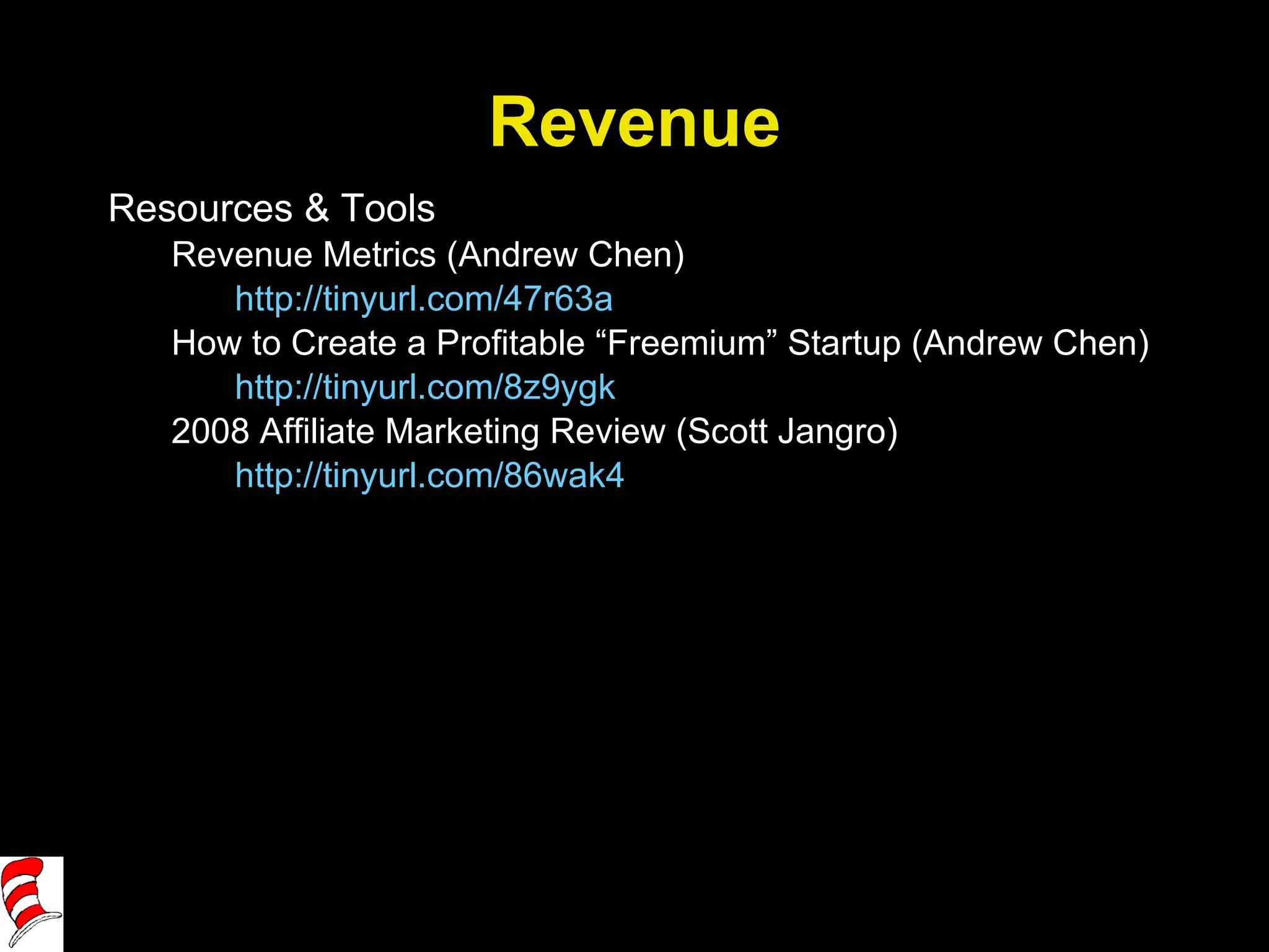 Revenue Resources & Tools Revenue Metrics (Andrew Chen) http://tinyurl.com/47r63a How to Create a Profitable “Freemium” Startup (Andrew Chen) http://tinyurl.com/8z9ygk   2008 Affiliate Marketing Review (Scott Jangro) http://tinyurl.com/86wak4   