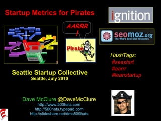 Startup Metrics for Pirates Seattle Startup Collective Seattle, July 2010 Dave McClure  @DaveMcClure http://www.500hats.com http://500hats.typepad.com http://slideshare.net/dmc500hats HashTags: #seastart #aarrr #leanstartup AARRR ! 