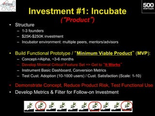 Investment #1: Incubate
                              (“Product”)
•  Structure
   –  1-3 founders
   –  $25K-$250K investm...