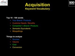 Acquisition
                     Keyword Vocabulary


Top 10 - 100 words
    •  Your Brand / Products
    •  Customer Need...