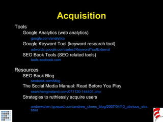 Acquisition <ul><li>Tools </li></ul><ul><ul><li>Google Analytics (web analytics) </li></ul></ul><ul><ul><li>google.com/ana...