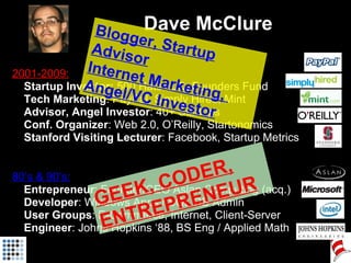 Dave McClure <ul><ul><li>2001-2009: </li></ul></ul><ul><ul><li>Startup Investor:  500 Hats LLC, Founders Fund </li></ul></...