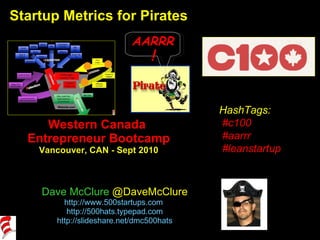 Startup Metrics for Pirates Western Canada  Entrepreneur Bootcamp Vancouver, CAN - Sept 2010 Dave McClure  @DaveMcClure http://www.500startups.com   http://500hats.typepad.com http://slideshare.net/dmc500hats HashTags: #c100 #aarrr #leanstartup AARRR ! 