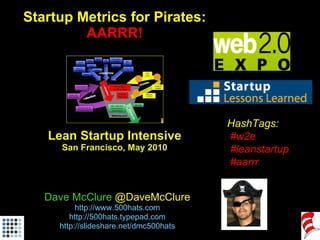 Startup Metrics for Pirates: AARRR! Lean Startup Intensive San Francisco, May 2010 Dave McClure  @DaveMcClure http://www.500hats.com http://500hats.typepad.com http://slideshare.net/dmc500hats HashTags: #w2e #leanstartup #aarrr 