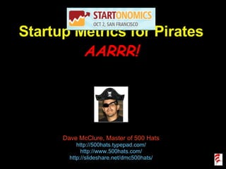 Startup Metrics for Pirates AARRR! Dave McClure, Master of 500 Hats http://500hats.typepad.com/ http://www.500hats.com/ http://slideshare.net/dmc500hats/ 