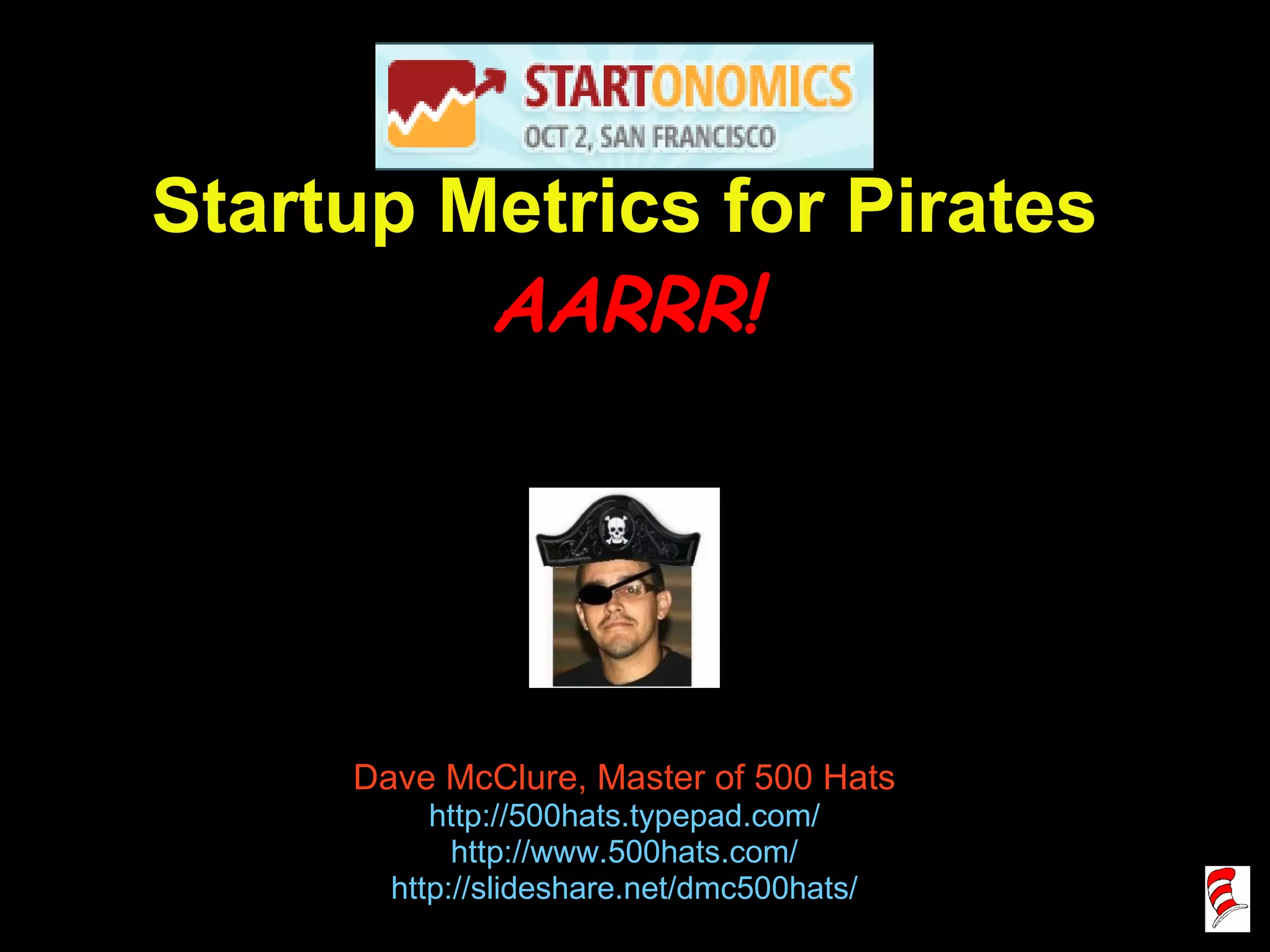 Startup Metrics for Pirates AARRR! Dave McClure, Master of 500 Hats http://500hats.typepad.com/ http://www.500hats.com/ http://slideshare.net/dmc500hats/ 