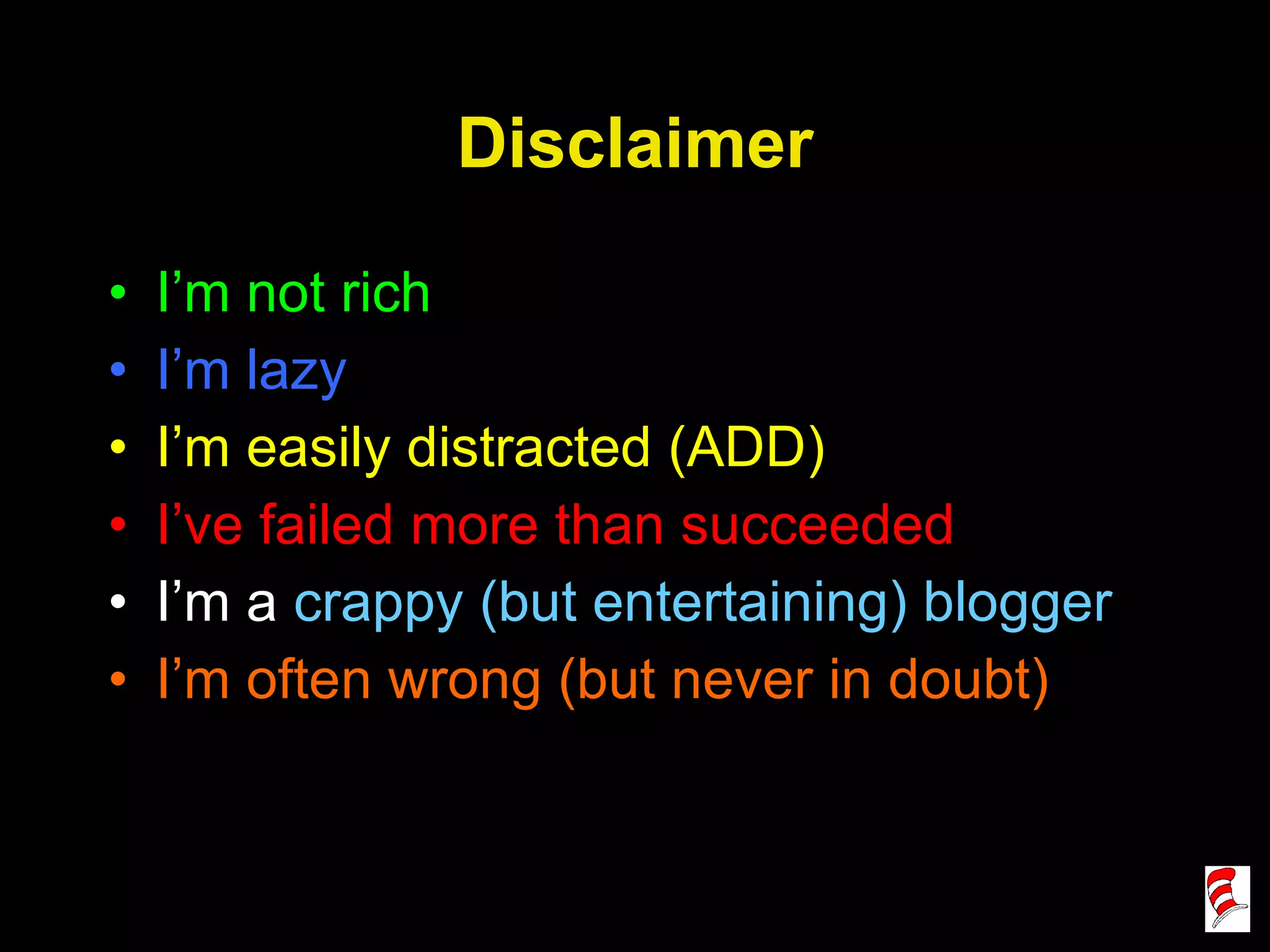 Disclaimer I’m not rich I’m lazy I’m easily distracted (ADD) I’ve failed more than succeeded I’m a  crappy (but entertaining) blogger I’m often wrong (but never in doubt) 