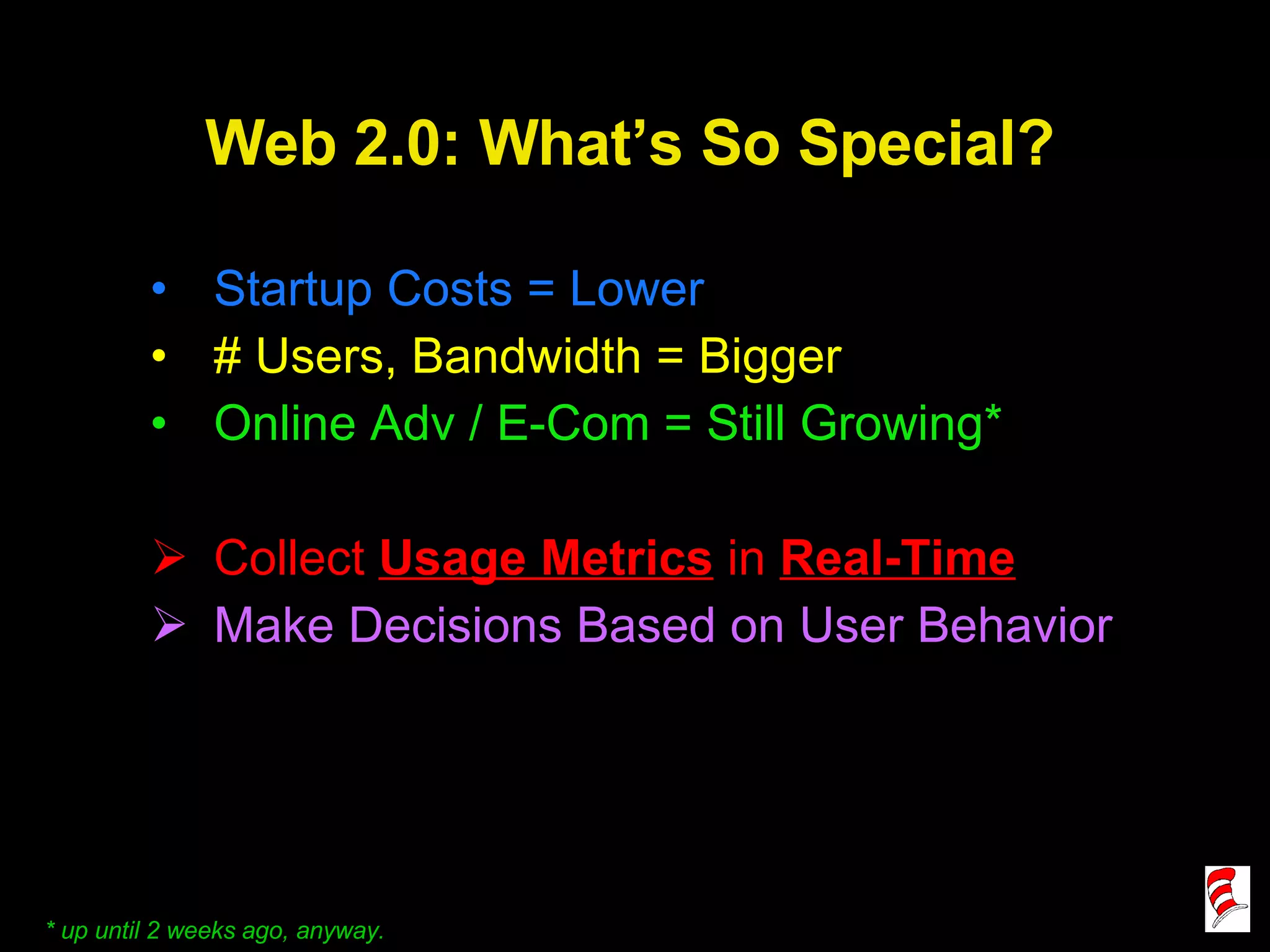 Web 2.0: What’s So Special? Startup Costs = Lower # Users, Bandwidth = Bigger Online Adv / E-Com = Still Growing* Collect  Usage Metrics  in  Real-Time Make Decisions Based on User Behavior   * up until 2 weeks ago, anyway. 