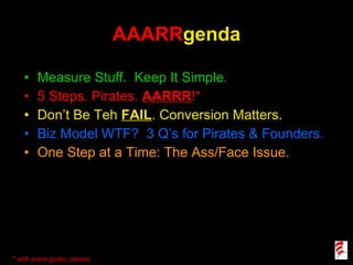 AAARR genda ,[object Object],[object Object],[object Object],[object Object],[object Object],* with some gusto, please 