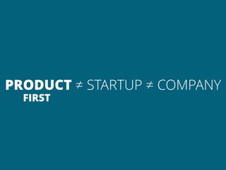 PRODUCT ≠ STARTUP ≠ COMPANY
  FIRST
 