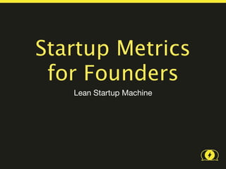 Startup Metrics
 for Founders
   Lean Startup Machine
 