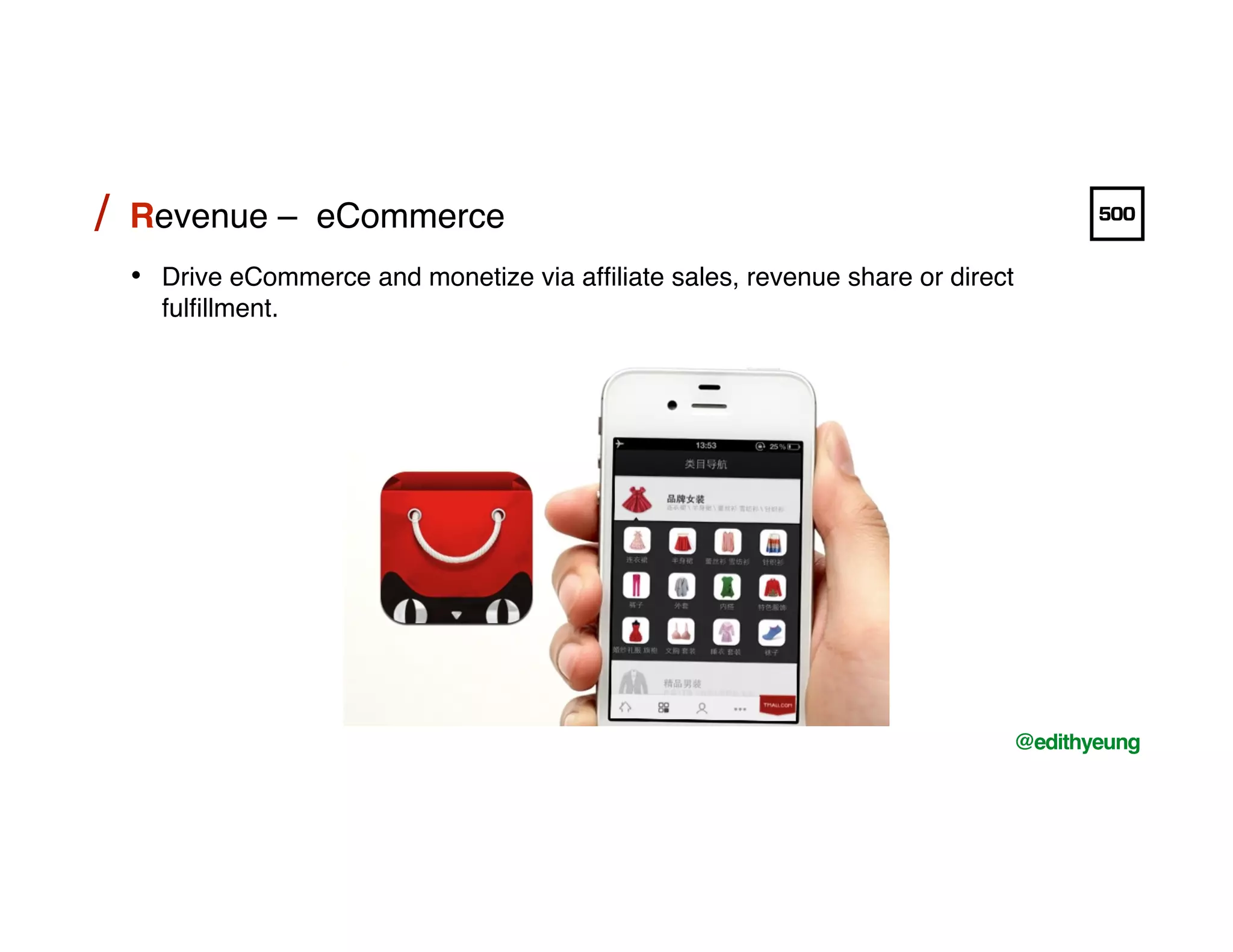 /!
@edithyeung!
Revenue – eCommerce!/!
•  Drive eCommerce and monetize via afﬁliate sales, revenue share or direct
fulﬁllment. !
 
