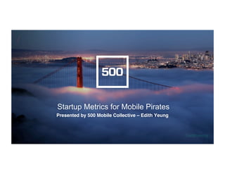 /!
@edithyeung!
Startup Metrics for Mobile Pirates
Presented by 500 Mobile Collective – Edith Yeung!
 