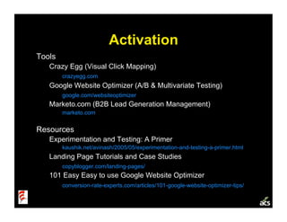 Activation
Tools
   Crazy Egg (Visual Click Mapping)
        crazyegg.com
   Google Website Optimizer (A/B & Multivariate ...