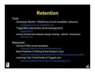 Retention
Tools
   Campaign Monitor / MailChimp (email newsletter software)
        campaignmonitor.com / mailchimp.com
  ...