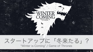 2
スタートアップに「冬来たる」?
Winter is Coming / Game of Thrones
 