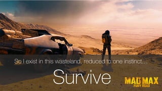 27
So I exist in this wasteland, reduced to one instinct…
Survive
 