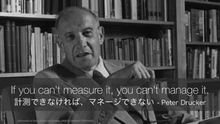 jeffmcneill at	
  http://flickr.com/photos/28837413@N00/5789354451 32
If you can't measure it, you can't manage it.
計測できなければ、マネージできない - Peter Drucker
 