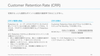 特に顧客の初回の体験でそのサービスにどこまで乗ってきてもらえるかを考えるかが大事。
95
On-boarding
初回利用時の体験の向上
無料の試用版を使ったユーザーの
40 ‒ 60% が一度だけ使って二度
と帰ってこない、と言われている。
そのため最初にきちんと価値を体
験してもらうことが重要。
Magic Moment の最大化と早期化
On-boarding を成功させるには、
顧客が最も価値を感じる体験
(magic moment) をいかに大きく
しながら、それを早く体験しても
らうかを考えてプロダクトを設計
する。
人的なサポート
結局プロダクトだけではどうしよ
うもないところは、最初人がサ
ポートに入ったほうが良いケース
も多い。初期段階でツアーの提供
やコンサルティング、オンライン
サポートなどを提供することで、
残りはユーザーが慣れて使い続け
てくれることも。
ただし徐々に人的リソースからプ
ロダクト側へ移していくような努
力は忘れないこと。
 