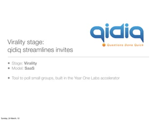 Virality stage:
       qidiq streamlines invites

       • Stage: Virality
       • Model: SaaS
       • Tool to poll smal...
