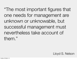 “The most important ﬁgures that
       one needs for management are
       unknown or unknowable, but
       successful ma...