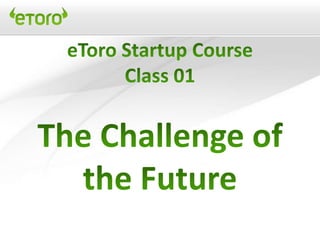 eToro Startup & mgnt 2.0 course - Class 01 the challenge of the future