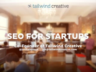 SEO FOR STARTUPS
 Co-Founder of Tailwind Creative
   @jonhainstock // jon@tailwindcreative.com
 