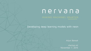Developing deep learning models with neon
Arjun Bansal
startup.ml
November 7, 2015
 