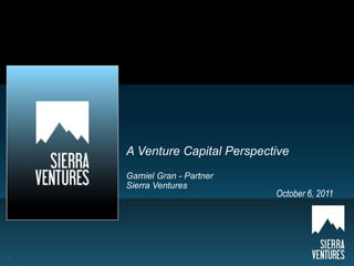 A Venture Capital PerspectiveGamiel Gran - Partner Sierra Ventures  October 6, 2011 