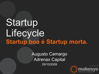 Startup Lifecycle   Startup boa é Startup morta. Augusto Camargo Adrenax Capital 29/10/2009 