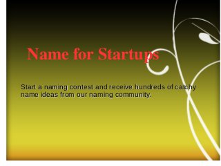 Name for Startups
Start a naming contest and receive hundreds of catchyStart a naming contest and receive hundreds of catchy
name ideas from our naming community.name ideas from our naming community.
 