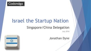 Israel the Startup Nation
Singapore/China Delegation
July 2016
Jonathan Dyne
 