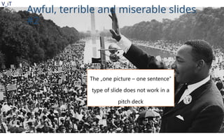 V_iT
.
Awful, terrible and miserable slides
#2
The „one picture – one sentence”
type of slide does not work in a
pitch deck
 