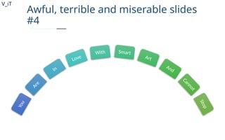 V_iT
.
Awful, terrible and miserable slides
#4
Y
o
u
A
r
e
In
Love
With Smart
Art
And
C
a
n
n
o
t
S
t
o
p
 
