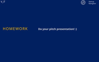 V_iT
.
V_iT
.
HOMEWORK Do your pitch presentation! :)
Startup
Navigator
 