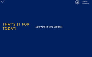 V_iT
.
V_iT
.
THAT’S IT FOR
TODAY!
See you in two weeks!
Startup
Navigator
 
