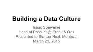 Building a Data Culture
Isaac Souweine
Head of Product @ Frank & Oak
Presented to Startup Next, Montreal
March 23, 2015
 