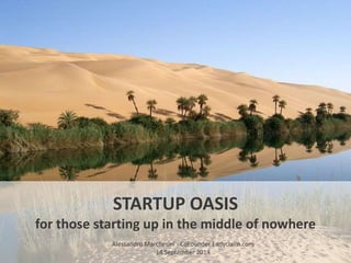 STARTUP OASIS 
for those starting up in the middle of nowhere 
Alessandro Marchesini - CoFounder Earlyclaim.com 
14 September 2014 
 