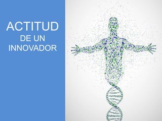 ACTITUD 
DE UN 
INNOVADOR 
 