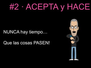 #2 · ACEPTA y HACE 
NUNCA hay tiempo… 
Que las cosas PASEN! 
 