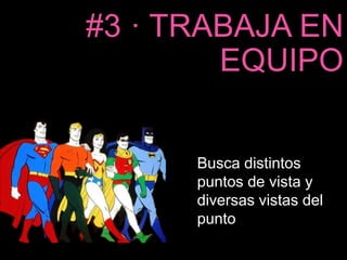 #3 · TRABAJA EN 
EQUIPO 
Busca distintos 
puntos de vista y 
diversas vistas del 
punto 
 