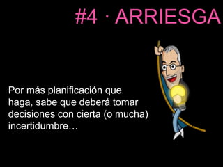 #4 · ARRIESGA 
Por más planificación que 
haga, sabe que deberá tomar 
decisiones con cierta (o mucha) 
incertidumbre… 
 