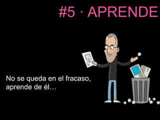 #5 · APRENDE 
No se queda en el fracaso, 
aprende de él… 
 