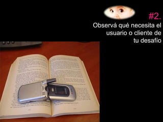 #2. 
Observá qué necesita el 
usuario o cliente de 
tu desafío 
 
