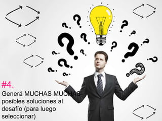 #4. 
Generá MUCHAS MUCHAS 
posibles soluciones al 
desafío (para luego 
seleccionar) 
 